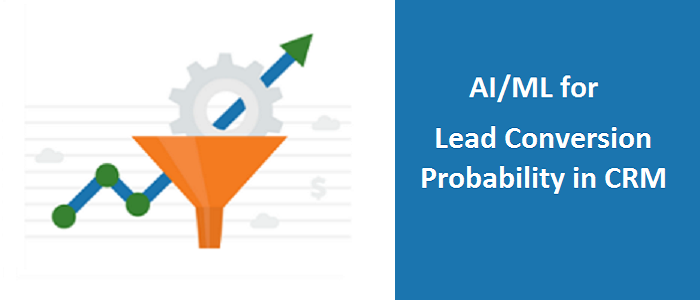 AI/ML for Lead Conversion Probability in CRM AI/ML for Lead Conversion Probability in CRM