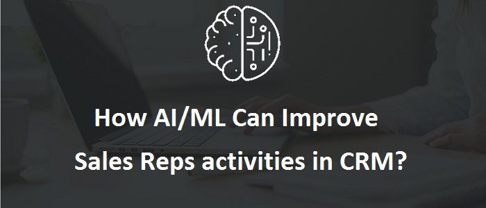 How AI/ML Can Improve Sales Reps Activities in CRM? How AI/ML Can Improve Sales Reps Activities in CRM?